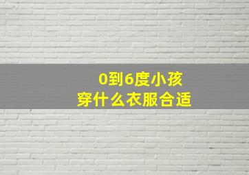 0到6度小孩穿什么衣服合适