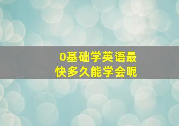 0基础学英语最快多久能学会呢