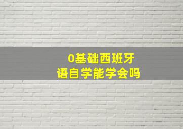 0基础西班牙语自学能学会吗