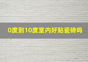 0度到10度室内好贴瓷砖吗