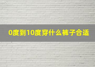 0度到10度穿什么裤子合适