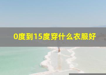 0度到15度穿什么衣服好