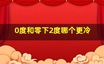 0度和零下2度哪个更冷