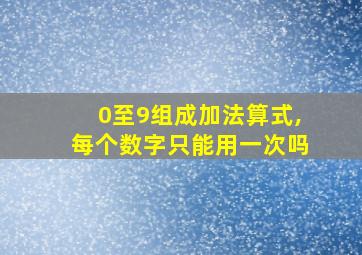 0至9组成加法算式,每个数字只能用一次吗