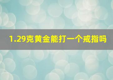 1.29克黄金能打一个戒指吗