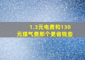 1.3元电费和130元煤气费那个更省钱些