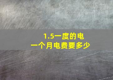 1.5一度的电一个月电费要多少