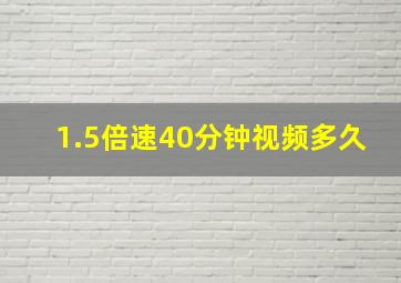 1.5倍速40分钟视频多久