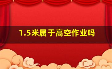 1.5米属于高空作业吗