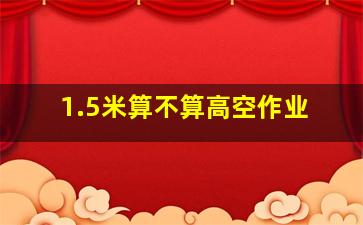 1.5米算不算高空作业