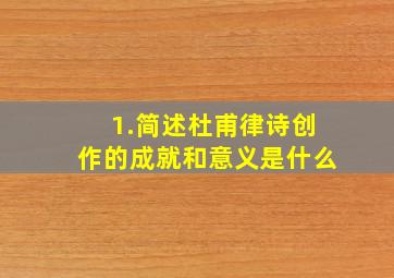 1.简述杜甫律诗创作的成就和意义是什么