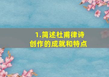 1.简述杜甫律诗创作的成就和特点