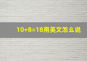 10+8=18用英文怎么说