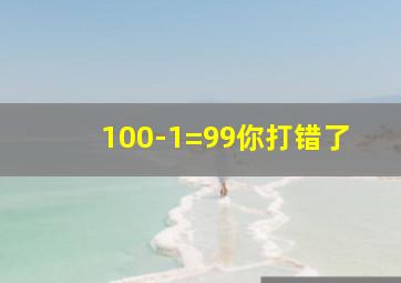 100-1=99你打错了