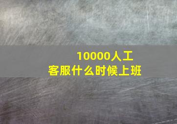 10000人工客服什么时候上班