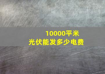 10000平米光伏能发多少电费