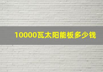 10000瓦太阳能板多少钱