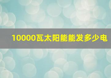 10000瓦太阳能能发多少电