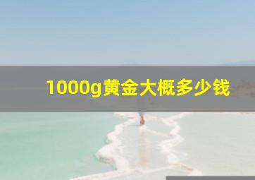 1000g黄金大概多少钱