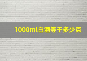 1000ml白酒等于多少克