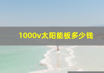 1000v太阳能板多少钱