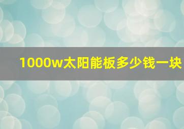 1000w太阳能板多少钱一块