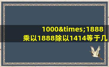 1000×1888乘以1888除以1414等于几