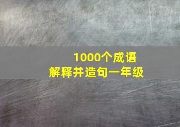 1000个成语解释并造句一年级