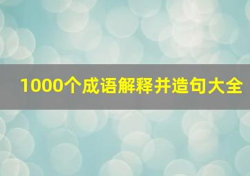 1000个成语解释并造句大全