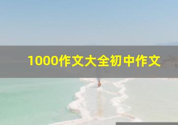 1000作文大全初中作文