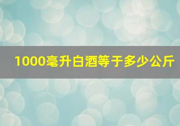 1000毫升白酒等于多少公斤