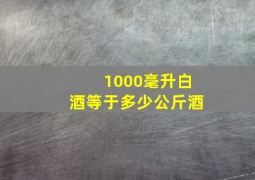 1000毫升白酒等于多少公斤酒