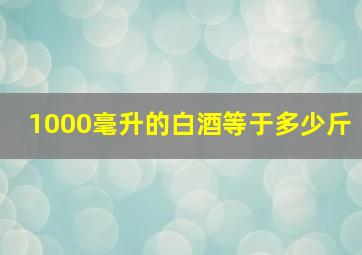 1000毫升的白酒等于多少斤