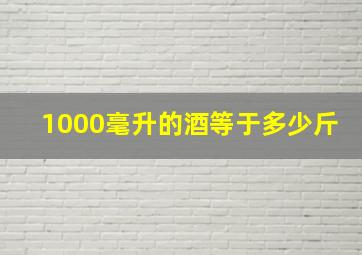 1000毫升的酒等于多少斤