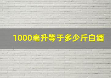 1000毫升等于多少斤白酒