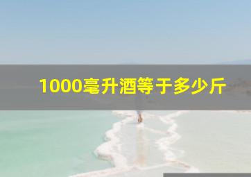 1000毫升酒等于多少斤