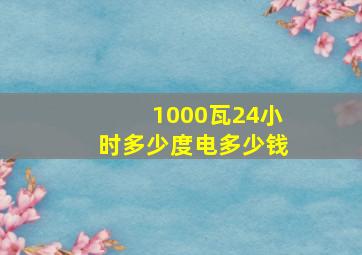 1000瓦24小时多少度电多少钱