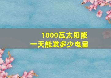 1000瓦太阳能一天能发多少电量