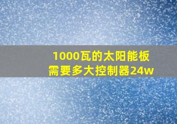 1000瓦的太阳能板需要多大控制器24w