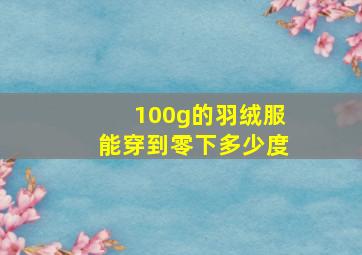 100g的羽绒服能穿到零下多少度