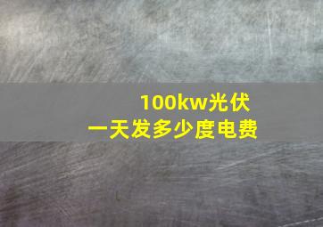 100kw光伏一天发多少度电费