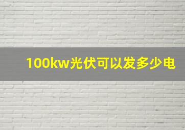 100kw光伏可以发多少电