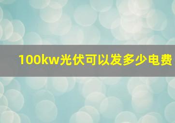 100kw光伏可以发多少电费