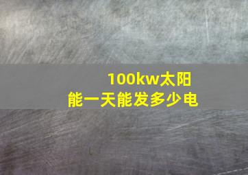 100kw太阳能一天能发多少电