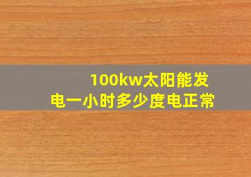 100kw太阳能发电一小时多少度电正常