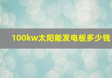 100kw太阳能发电板多少钱