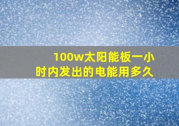 100w太阳能板一小时内发出的电能用多久