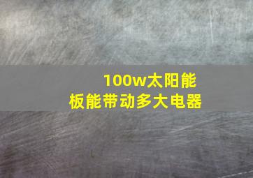 100w太阳能板能带动多大电器