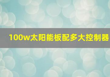 100w太阳能板配多大控制器