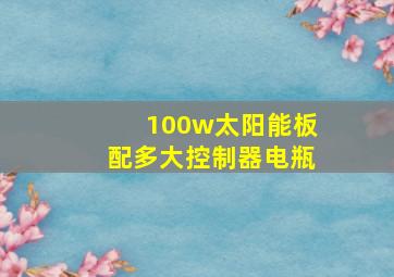 100w太阳能板配多大控制器电瓶